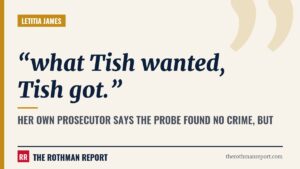 Her own prosecutor says the probe found no crime, but 'what Tish wanted, Tish got.'